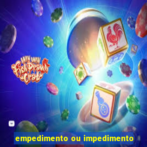 empedimento ou impedimento